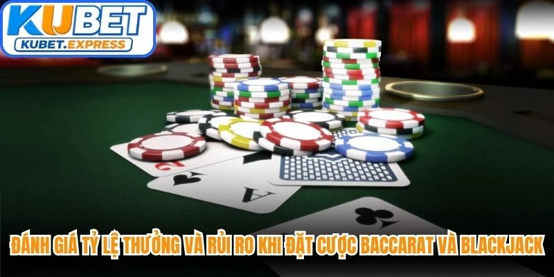 Đánh giá tỷ lệ thưởng và mức độ rủi ro khi đặt cược baccarat và blackjack