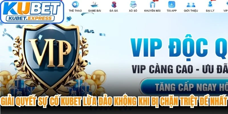 Giải quyết sự cố Kubet lừa đảo không khi bị chặn triệt để nhất